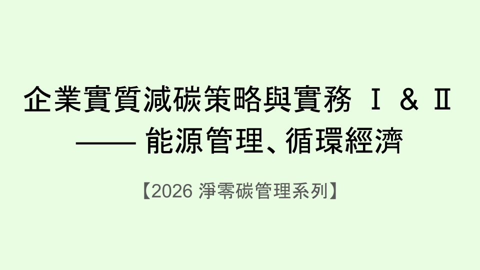 企業實質減碳策略與實務 Ⅰ & Ⅱ —— 能源管理、循環經濟