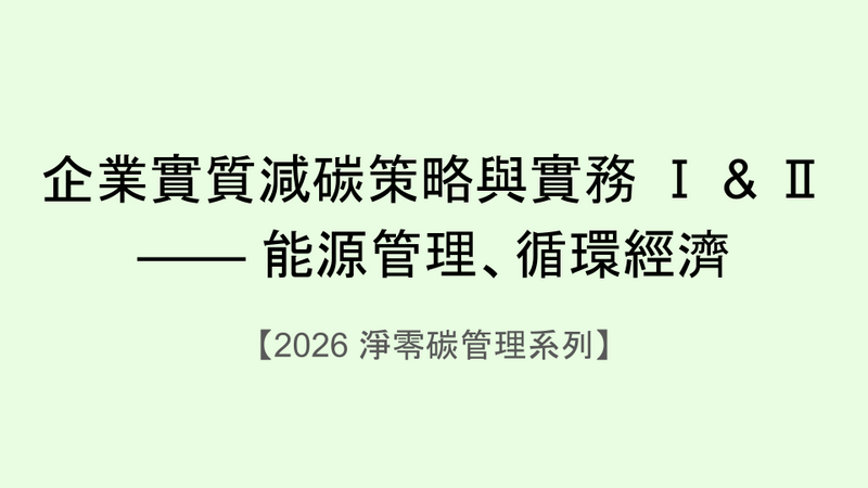企業實質減碳策略與實務 Ⅰ & Ⅱ —— 能源管理、循環經濟